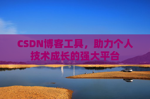 CSDN博客工具,助力个人技术成长的强大平台